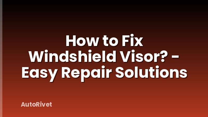 How to Fix Windshield Visor? - Easy Repair Solutions
