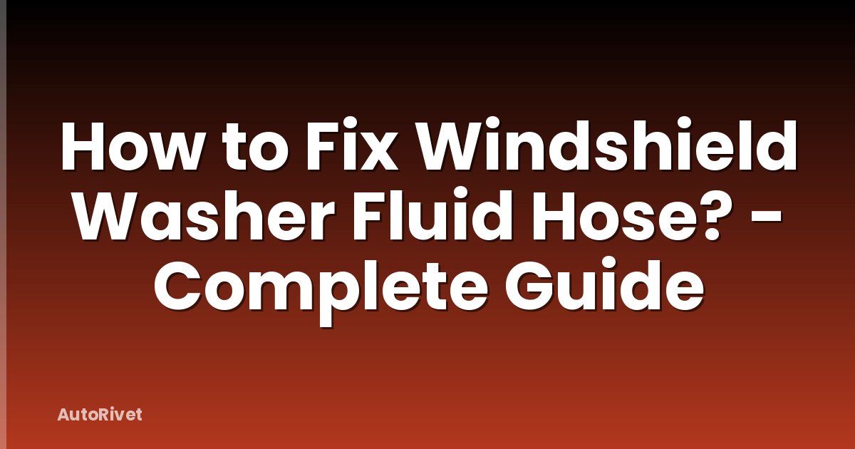 How to Fix Windshield Washer Fluid Hose? - Complete Guide
