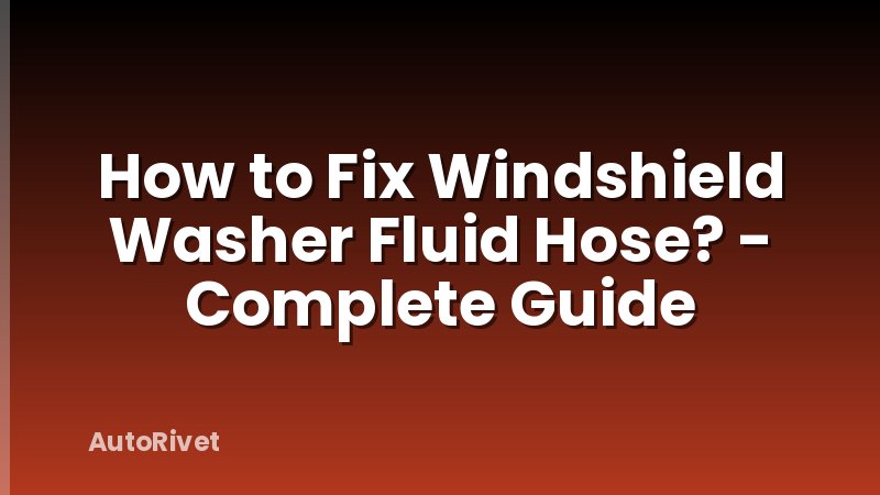 How to Fix Windshield Washer Fluid Hose? - Complete Guide