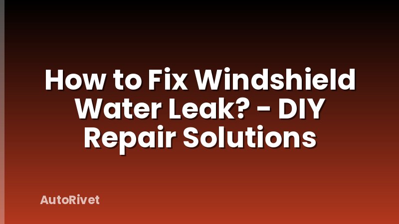 How to Fix Windshield Water Leak? - DIY Repair Solutions