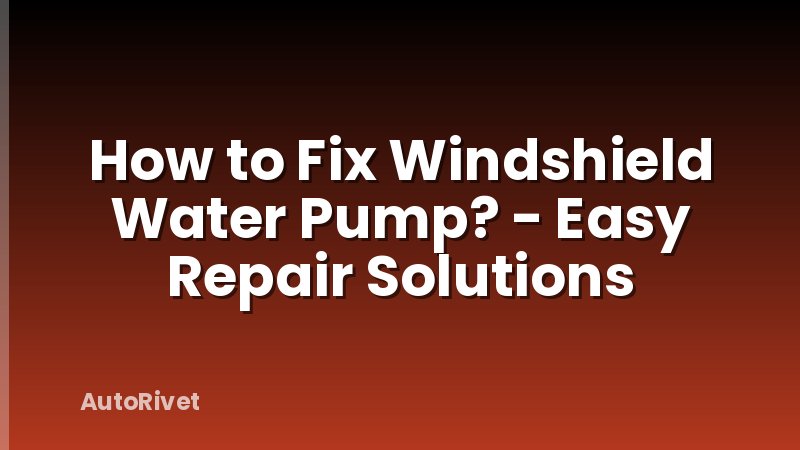 How to Fix Windshield Water Pump? - Easy Repair Solutions