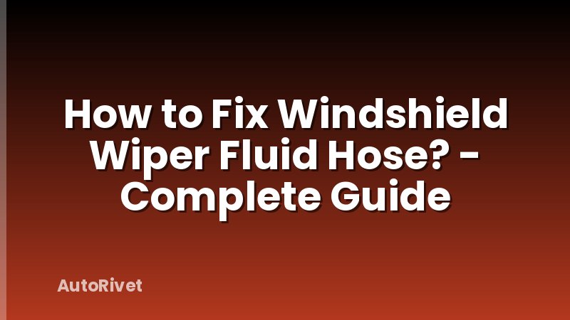 How to Fix Windshield Wiper Fluid Hose? - Complete Guide