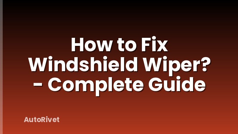 How to Fix Windshield Wiper? - Complete Guide