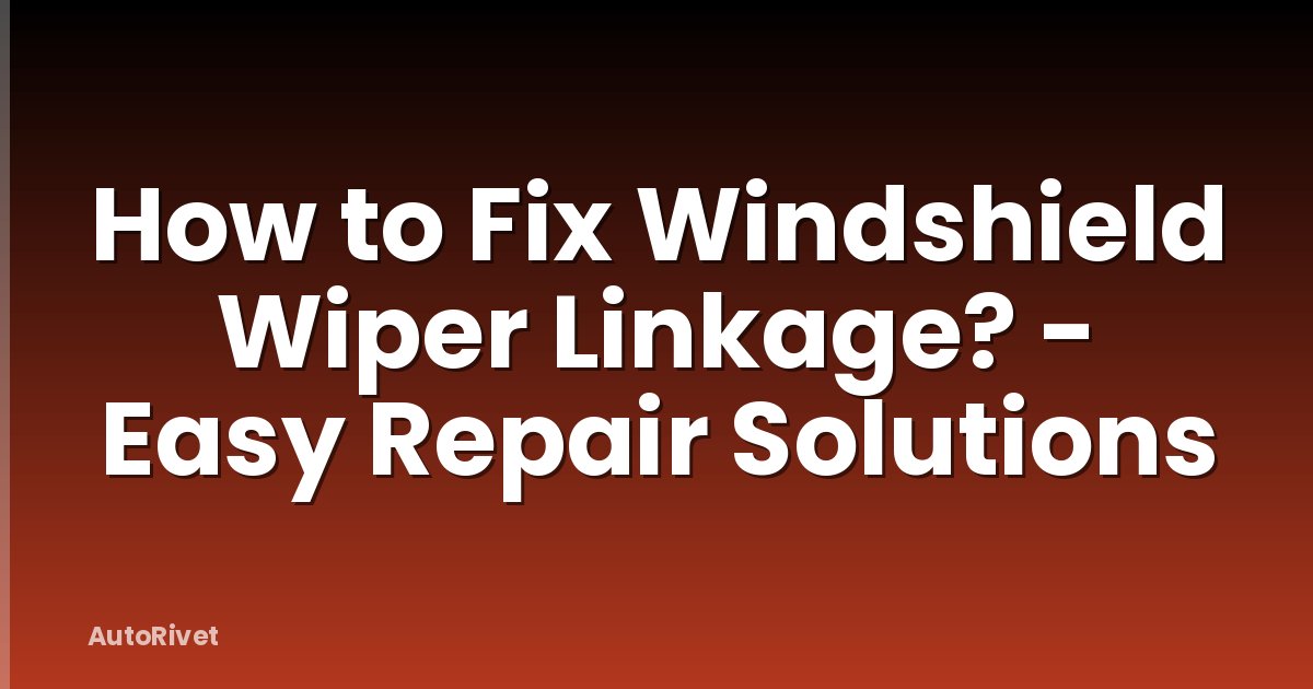 How to Fix Windshield Wiper Linkage? - Easy Repair Solutions