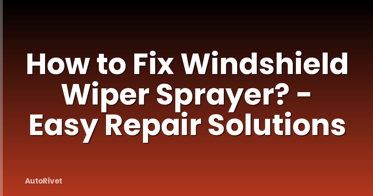 How to Fix Windshield Wiper Sprayer? - Easy Repair Solutions