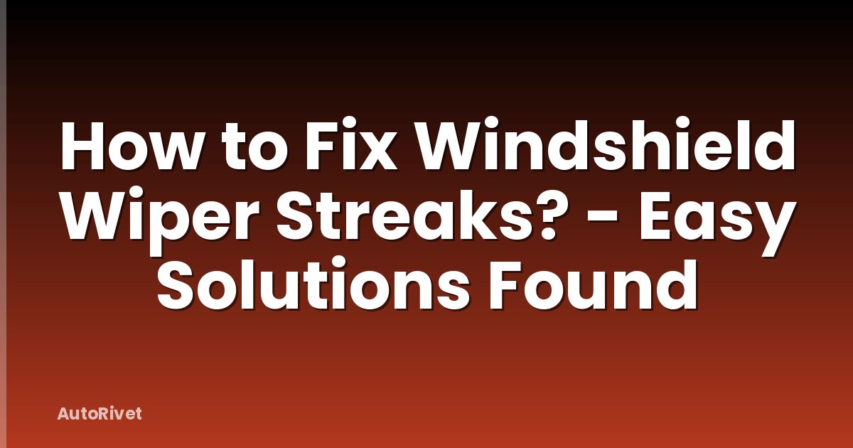 How to Fix Windshield Wiper Streaks? - Easy Solutions Found