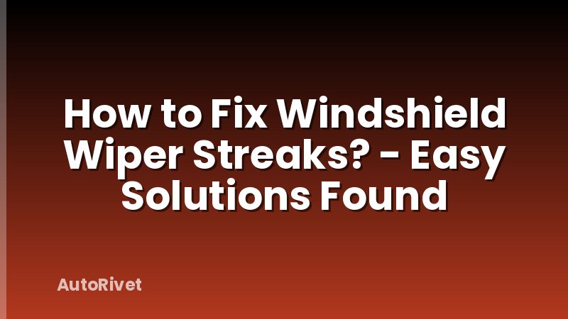 How to Fix Windshield Wiper Streaks? - Easy Solutions Found
