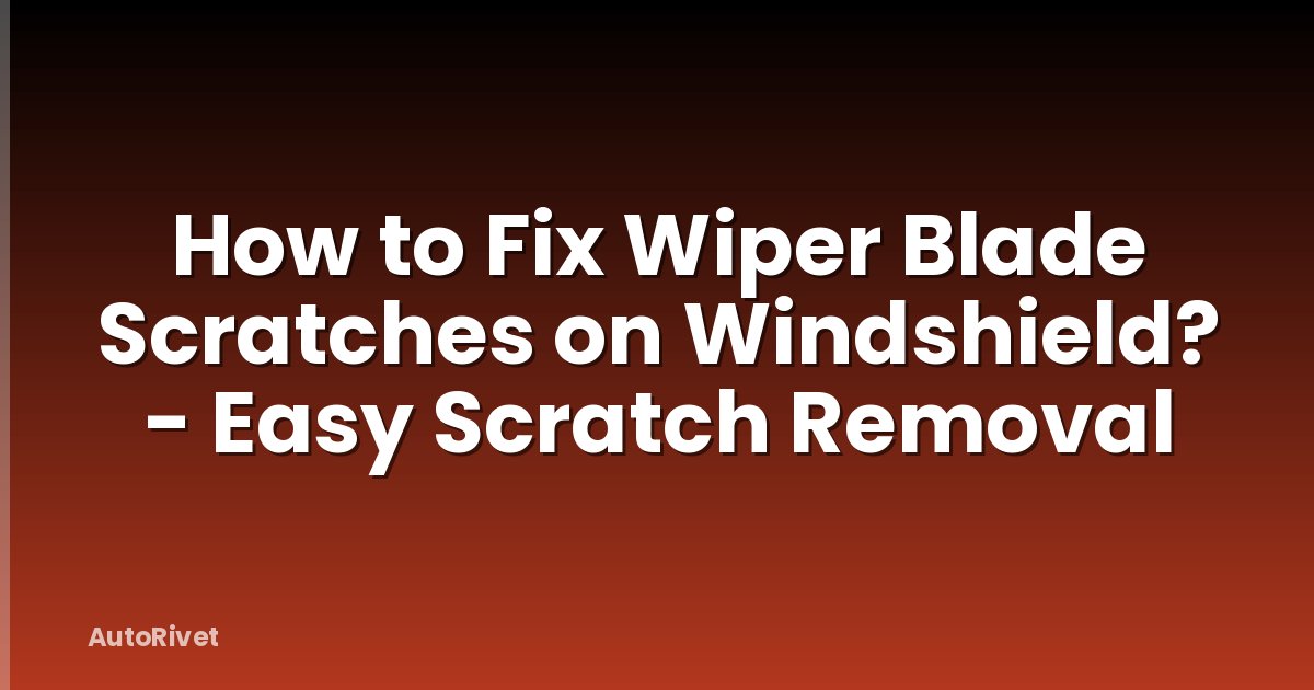 How to Fix Wiper Blade Scratches on Windshield? - Easy Scratch Removal