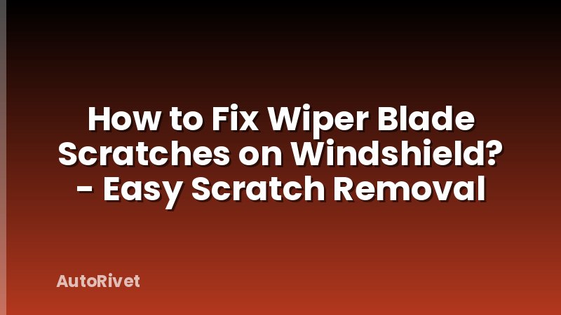 How to Fix Wiper Blade Scratches on Windshield? - Easy Scratch Removal