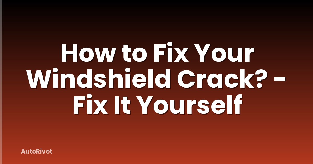 How to Fix Your Windshield Crack? - Fix It Yourself