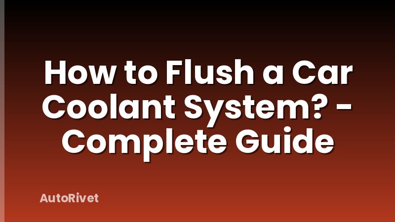 How to Flush a Car Coolant System? - Complete Guide