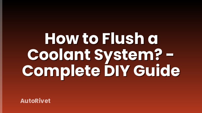 How to Flush a Coolant System? - Complete DIY Guide