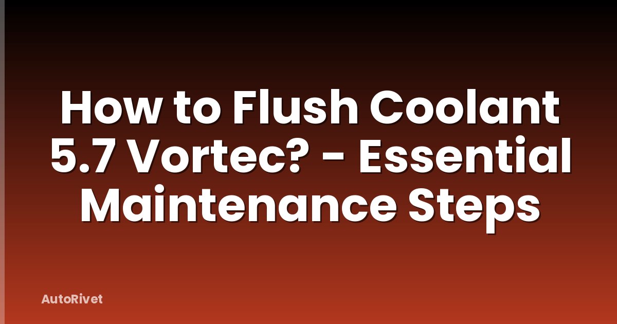 How to Flush Coolant 5.7 Vortec? - Essential Maintenance Steps