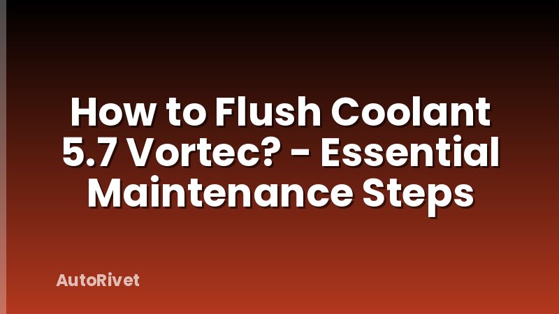 How to Flush Coolant 5.7 Vortec? - Essential Maintenance Steps