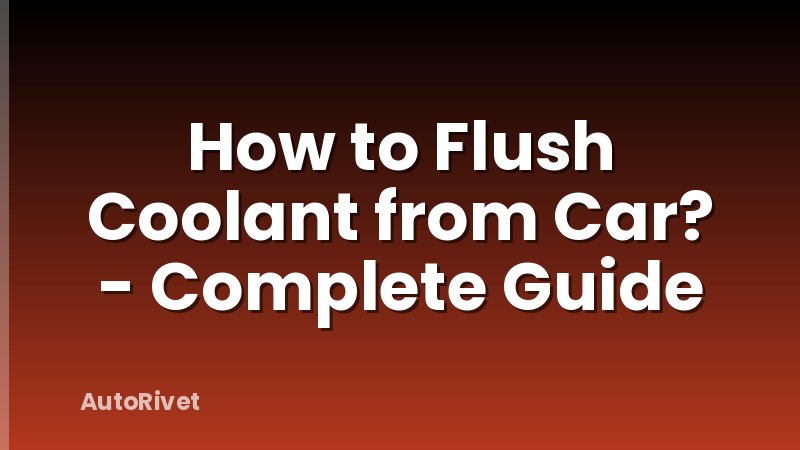 How to Flush Coolant from Car? - Complete Guide