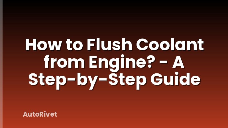 How to Flush Coolant from Engine? - A Step-by-Step Guide