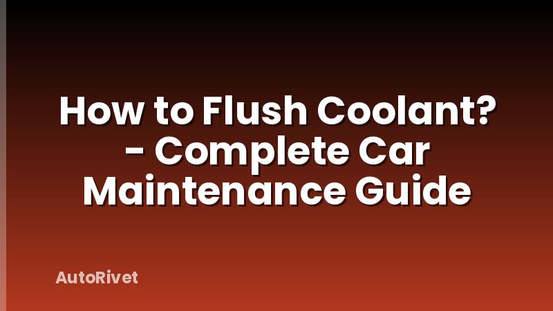 How to Flush Coolant? - Complete Car Maintenance Guide