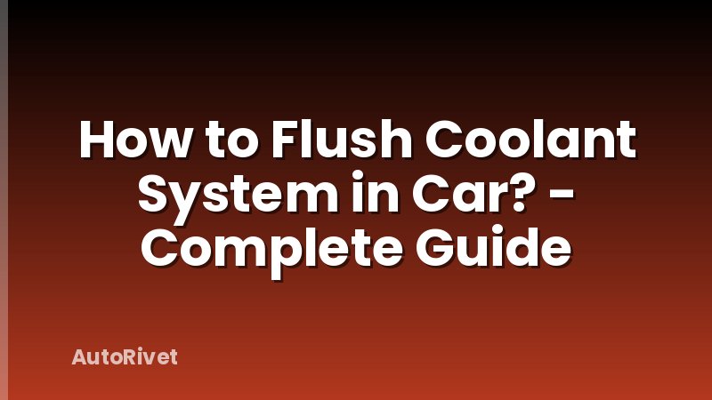 How to Flush Coolant System in Car? - Complete Guide