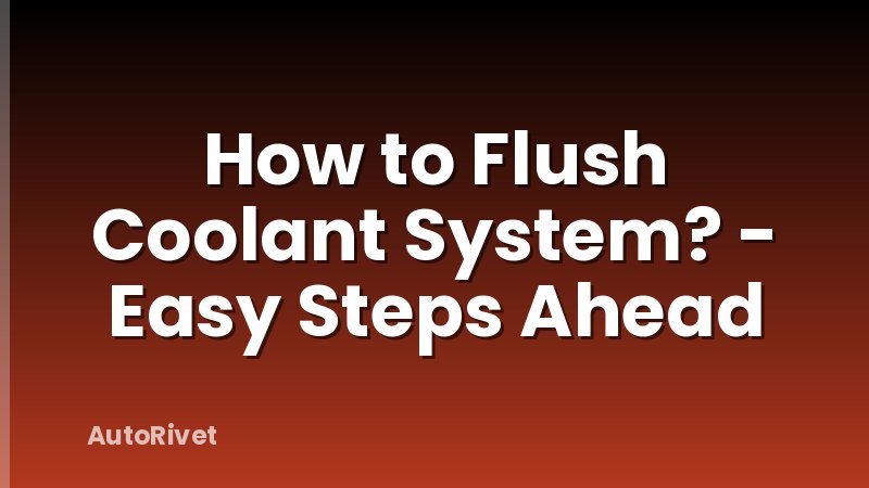 How to Flush Coolant System? - Easy Steps Ahead