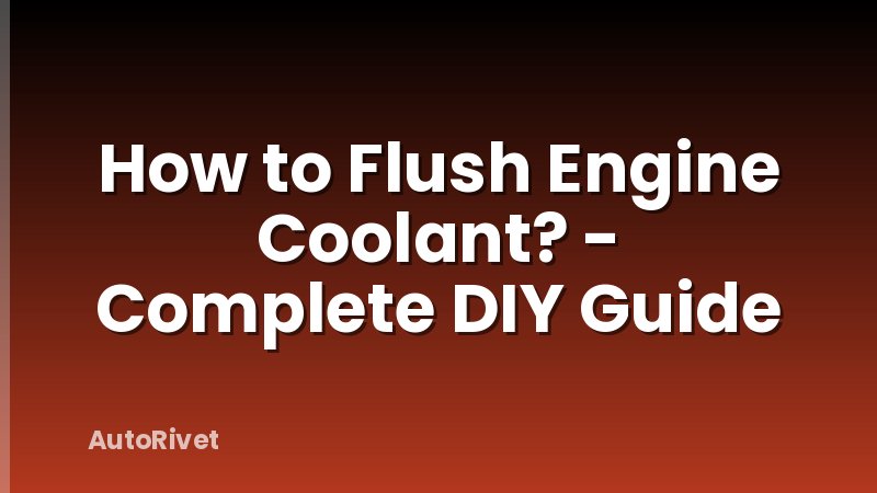 How to Flush Engine Coolant? - Complete DIY Guide