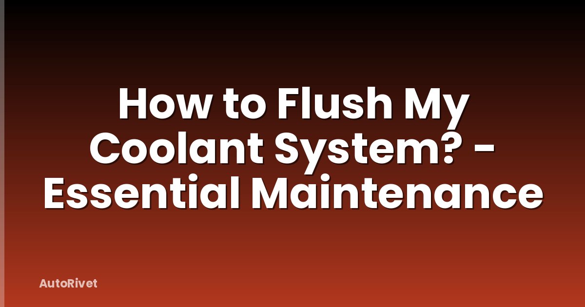 How to Flush My Coolant System? - Essential Maintenance