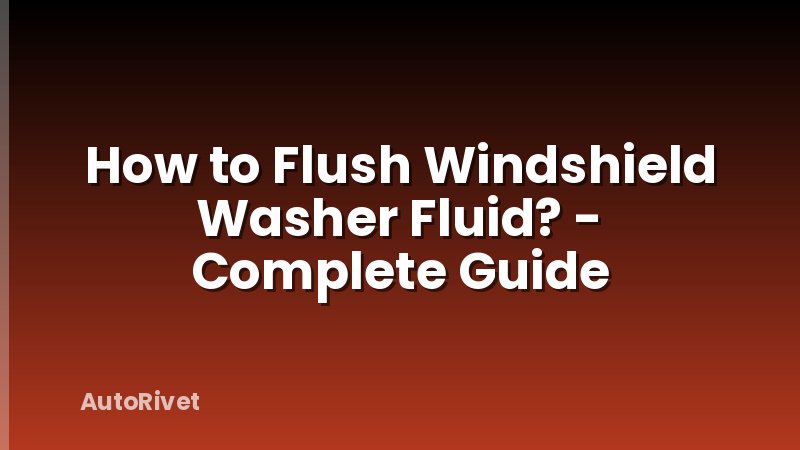 How to Flush Windshield Washer Fluid? - Complete Guide