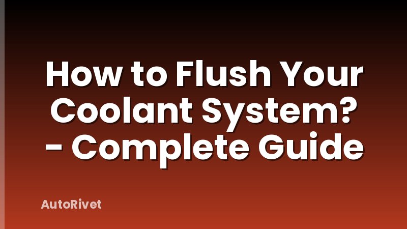 How to Flush Your Coolant System? - Complete Guide