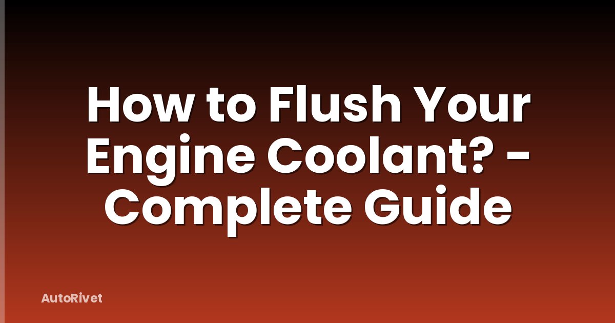 How to Flush Your Engine Coolant? - Complete Guide