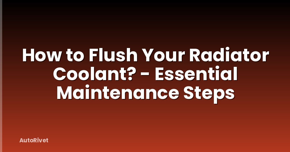How to Flush Your Radiator Coolant? - Essential Maintenance Steps