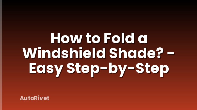 How to Fold a Windshield Shade? - Easy Step-by-Step