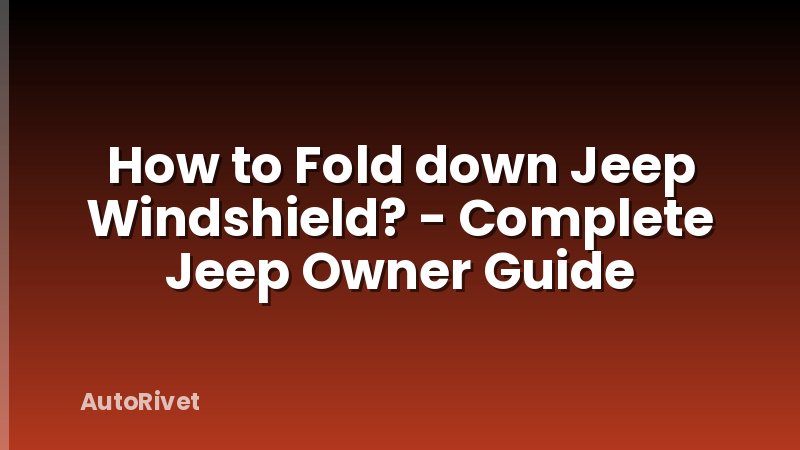 How to Fold down Jeep Windshield? - Complete Jeep Owner Guide