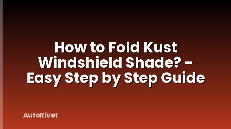 How to Fold Kust Windshield Shade? - Easy Step by Step Guide
