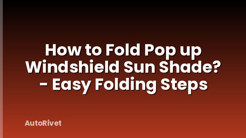 How to Fold Pop up Windshield Sun Shade? - Easy Folding Steps
