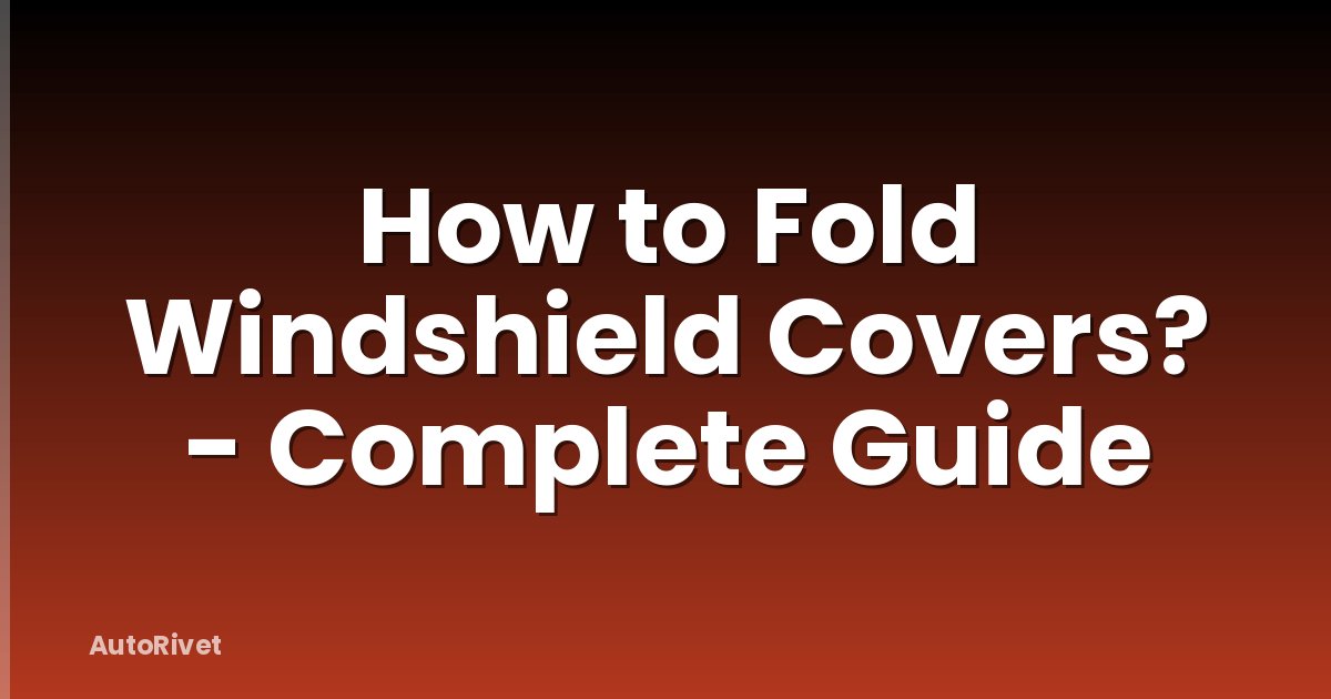 How to Fold Windshield Covers? - Complete Guide