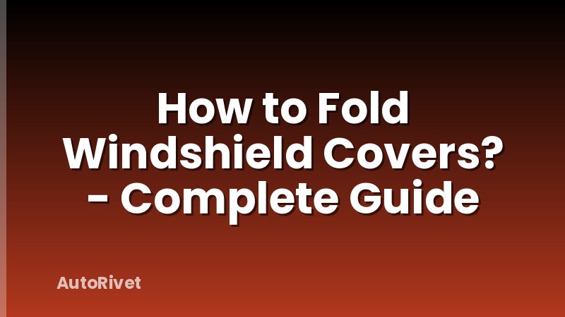 How to Fold Windshield Covers? - Complete Guide