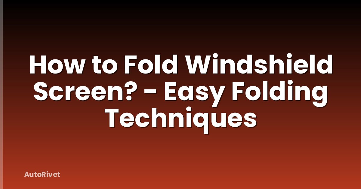 How to Fold Windshield Screen? - Easy Folding Techniques