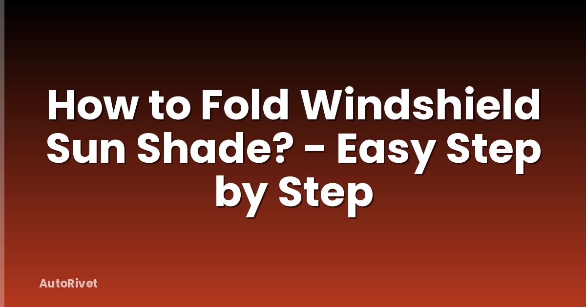How to Fold Windshield Sun Shade? - Easy Step by Step