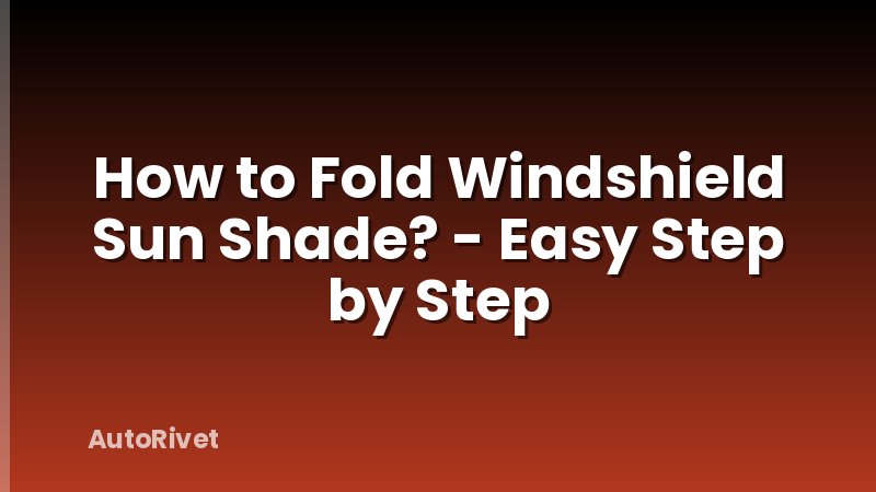 How to Fold Windshield Sun Shade? - Easy Step by Step