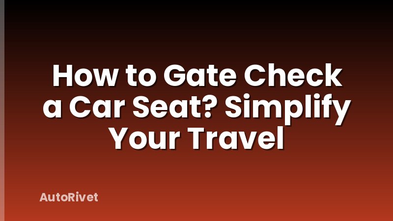 How to Gate Check a Car Seat? Simplify Your Travel