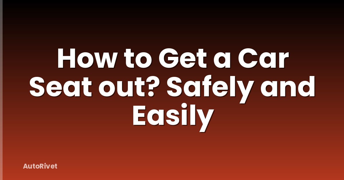 How to Get a Car Seat out? Safely and Easily