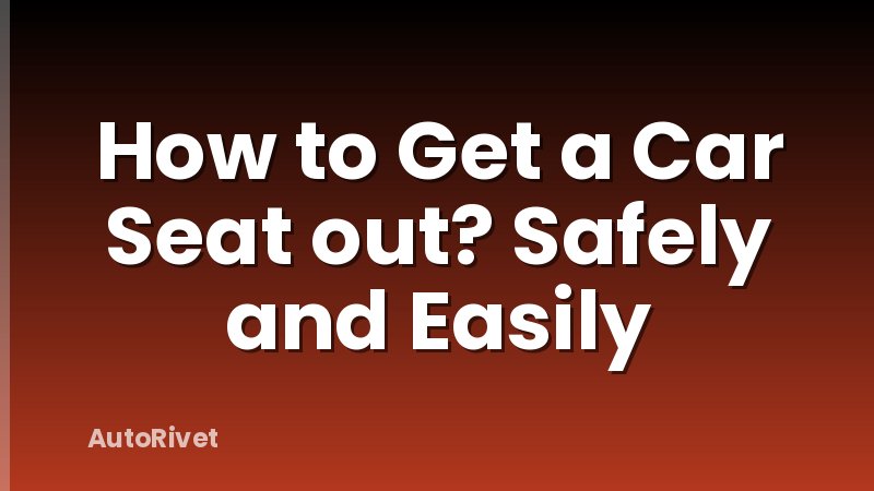 How to Get a Car Seat out? Safely and Easily
