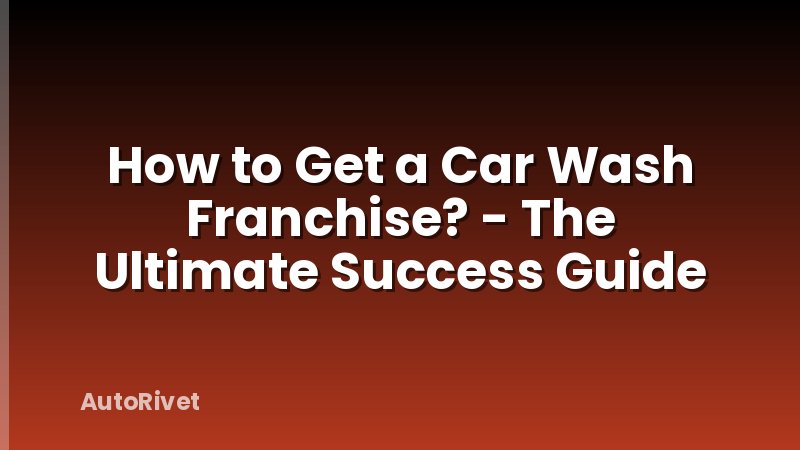 How to Get a Car Wash Franchise? - The Ultimate Success Guide