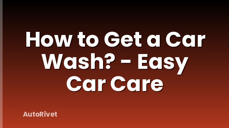 How to Get a Car Wash? - Easy Car Care