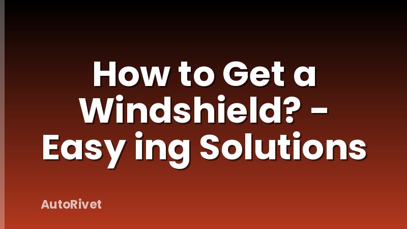 How to Get a Windshield? - Easy ing Solutions
