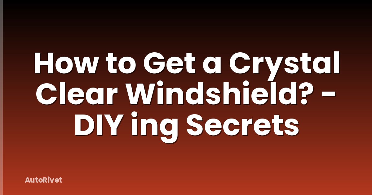 How to Get a Crystal Clear Windshield? - DIY ing Secrets