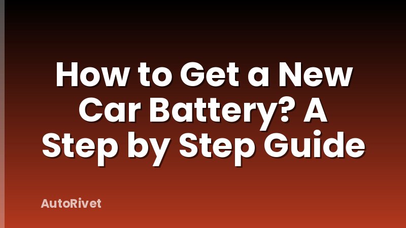 How to Get a New Car Battery? A Step by Step Guide