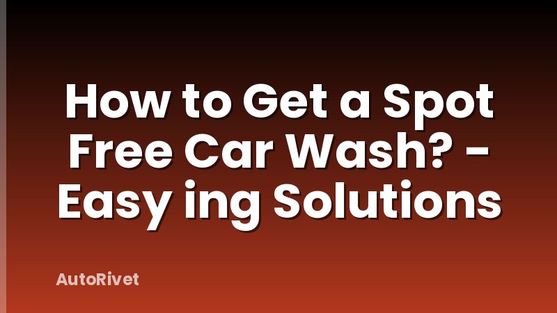 How to Get a Spot Free Car Wash? - Easy ing Solutions