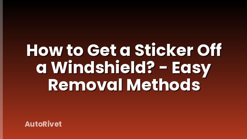 How to Get a Sticker Off a Windshield? - Easy Removal Methods