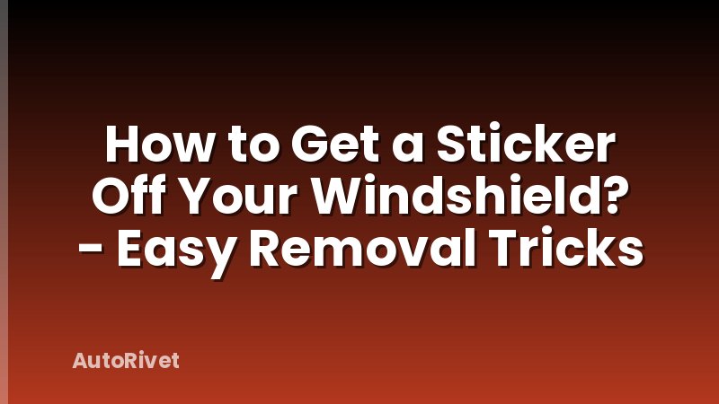 How to Get a Sticker Off Your Windshield? - Easy Removal Tricks