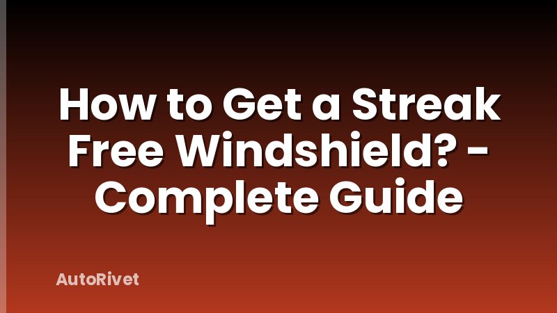 How to Get a Streak Free Windshield? - Complete Guide
